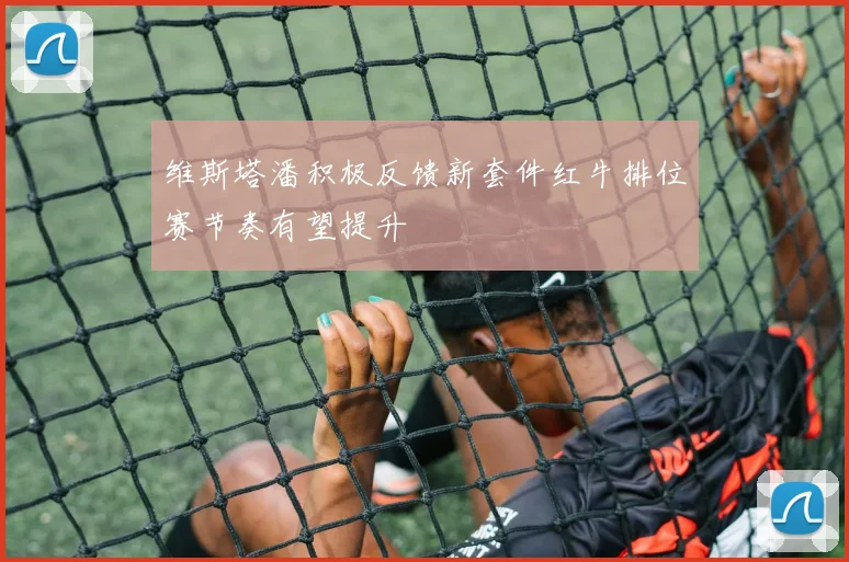 维斯塔潘积极反馈新套件红牛排位赛节奏有望提升